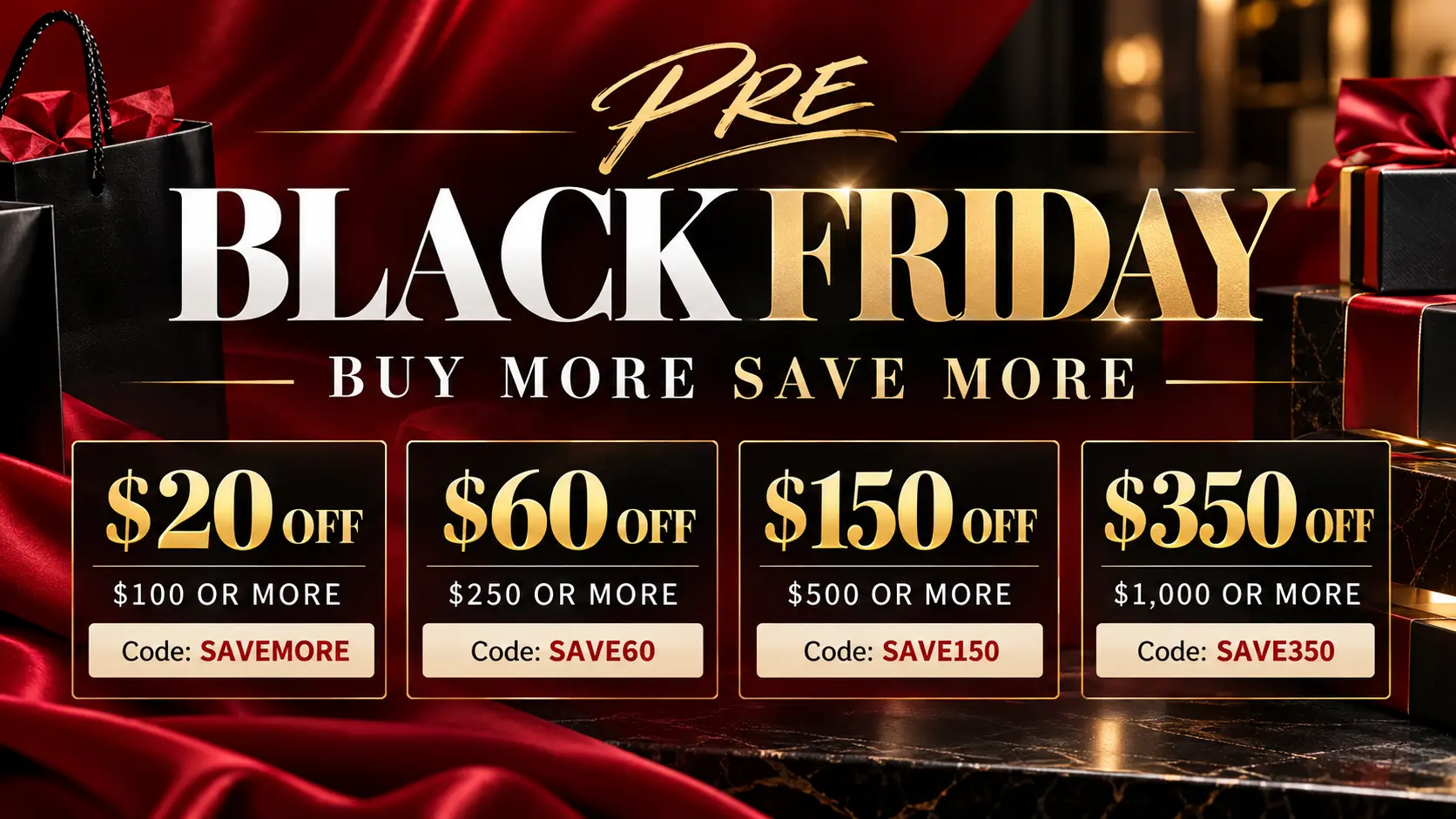 Pre Black Friday Buy More Save More  off 0 or more with SAVEMORE  off 0 or more with SAVE60 0 off 0 or more with SAVE150 0 off 00 or more with SAVE350